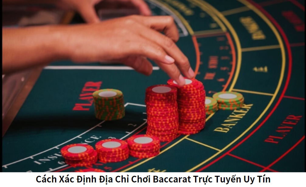 Cách Xác Định Địa Chỉ Chơi Baccarat Trực Tuyến Uy Tín